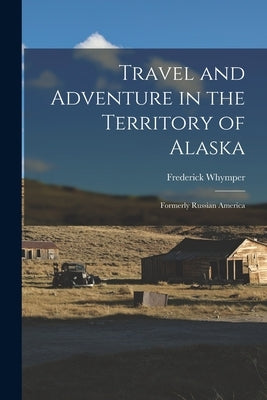 Travel and Adventure in the Territory of Alaska: Formerly Russian America Paperback Legare Street Press