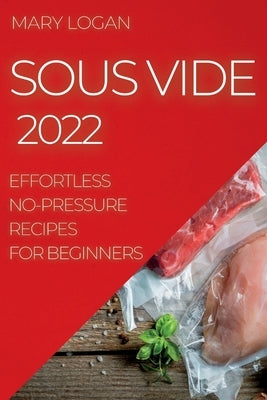 Sous Vide 2022: Effortless No-Pressure Recipes for Beginners Paperback Mary Logan