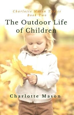 The Outdoor Life of Children: The Importance of Nature Study and Outside Activities Paperback Createspace Independent Publishing Platform