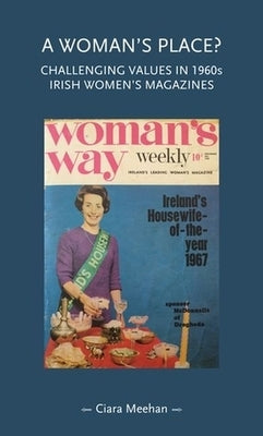 A Woman's Place?: Challenging Values in 1960s Irish Women's Magazines by Meehan, Ciara