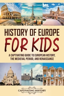 History of Europe for Kids: A Captivating Guide to European History, the Medieval Period, and Renaissance Paperback Captivating History