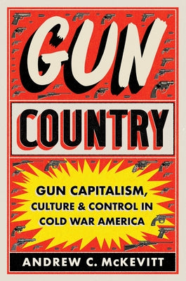 Gun Country: Gun Capitalism, Culture, and Control in Cold War America Paperback University of North Carolina Press