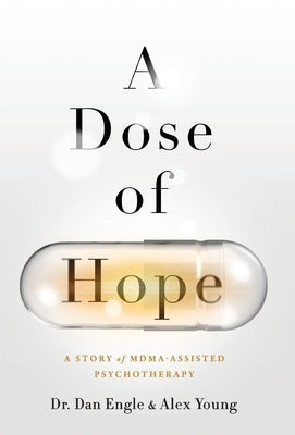 A Dose of Hope: A Story of MDMA-Assisted Psychotherapy by Engle, Dan