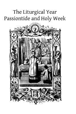 The Liturgical Year: Passiontide and Holy Week Paperback Createspace Independent Publishing Platform