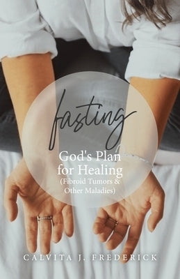 Fasting: God's Plan for Healing (Fibroid Tumors & Other Maladies) Paperback Trilogy Christian Publishing