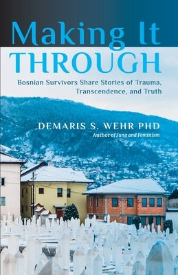 Making It Through: Bosnian Survivors Sharing Stories of Trauma, Transcendence, and Truth Paperback Chiron Publications