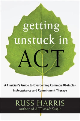 Getting Unstuck in Act: A Clinician's Guide to Overcoming Common Obstacles in Acceptance and Commitment Therapy New Harbinger Publications