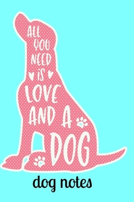 Dog Notes: All You Need is Love and a Dog Notebook 120 Pages 6" x 9" Paperback Independently Published