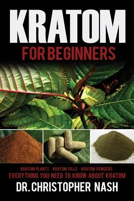 Kratom: Kratom for Beginners, Kratom Plants, Kratom Pills, Kratom Powders, Everything You Need to Know Paperback Createspace Independent Publishing Platform