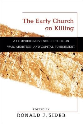 The Early Church on Killing: A Comprehensive Sourcebook on War, Abortion, and Capital Punishment Paperback Baker Academic