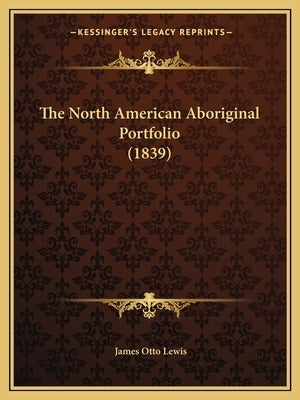 The North American Aboriginal Portfolio (1839) Paperback Kessinger Publishing