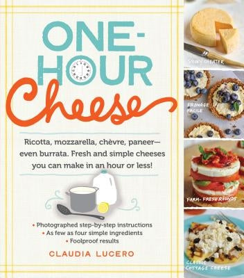 One-Hour Cheese: Ricotta, Mozzarella, Chèvre, Paneer--Even Burrata. Fresh and Simple Cheeses You Can Make in an Hour or Less! Paperback Workman Publishing