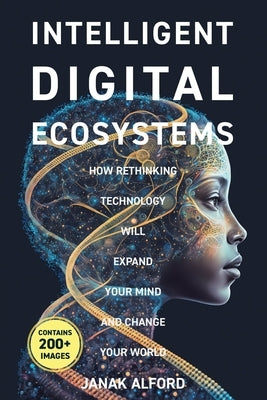 Intelligent Digital Ecosystems: How Rethinking Technology Will Expand Your Mind and Change Your World Paperback Symaiotics