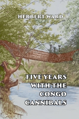 Five Years with the Congo Cannibals by Ward, Herbert