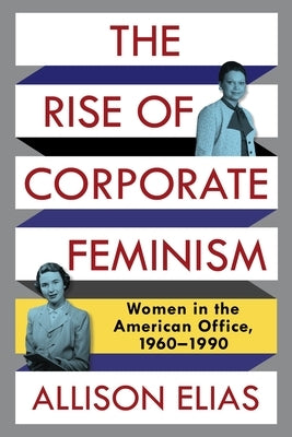 The Rise of Corporate Feminism: Women in the American Office, 1960-1990 Paperback Columbia University Press