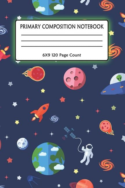 Primary Composition Notebook 6x9 120 Page Count: Outer Space notebook with Planets, Astronauts, Space Ships, Rockets and solar system for kids Paperback Independently Published
