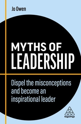 Myths of Leadership: Dispel the Misconceptions and Become an Inspirational Leader Paperback Kogan Page