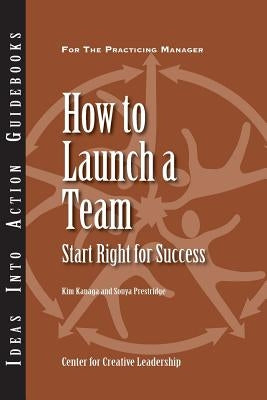 How to Launch a Team: Start Right for Success Paperback Center for Creative Leadership