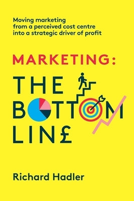 Marketing. The Bottom Line: Moving marketing from a perceived cost centre into a strategic driver of profit Paperback Rjh Publishing