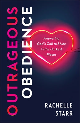 Outrageous Obedience: Answering God's Call to Shine in the Darkest Places Paperback Bethany House Publishers