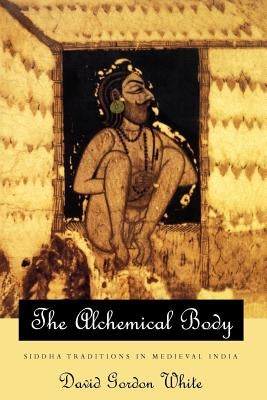 The Alchemical Body: Siddha Traditions in Medieval India Paperback University of Chicago Press