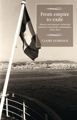 From Empire to Exile: History and Memory Within the Pied-Noir and Harki Communities, 1962-2012 Paperback Manchester University Press