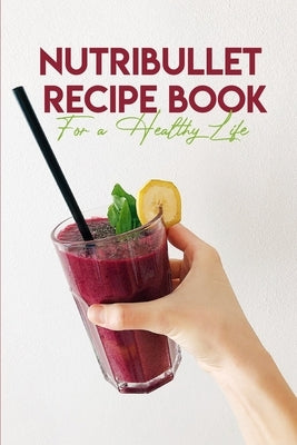 Nutribullet Recipe Book For A Healthy Life: Nutribullet With Recipe Book Paperback Independently Published