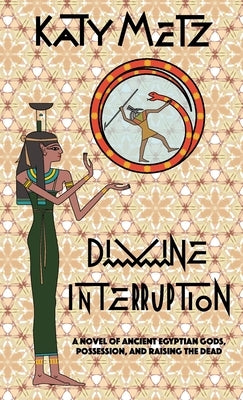 Divine Interruption: A Novel of Ancient Egyptian Gods, Possession, and Raising the Dead Paperback Katelyn Metz