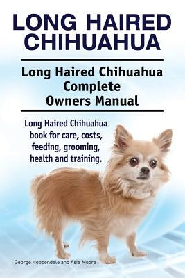 Long Haired Chihuahua. Long Haired Chihuahua Complete Owners Manual. Long Haired Chihuahua book for care, costs, feeding, grooming, health and trainin Paperback Imb Publishing Long Haired Chihuahua