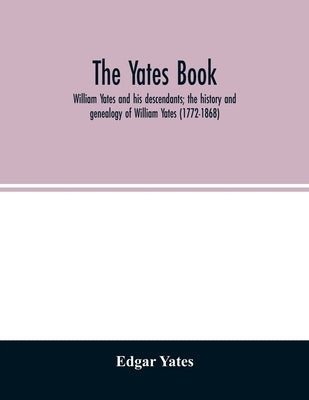 The Yates book: William Yates and his descendants; the history and genealogy of William Yates (1772-1868) of Greenwood, Me., and his w Paperback Alpha Edition