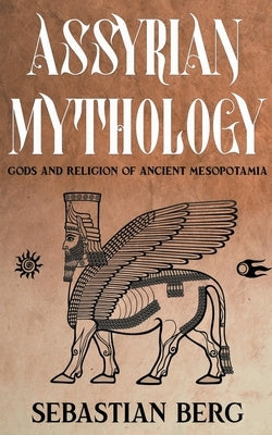 Assyrian Mythology: Gods and Religion of Ancient Mesopotamia by Berg, Sebastian