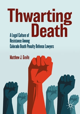 Thwarting Death: A Legal Culture of Resistance Among Colorado Death Penalty Defense Lawyers by Greife, Matthew J.