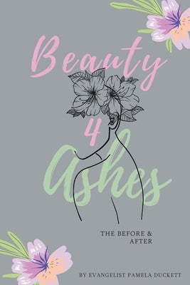 Beauty for Ashes: The Before and After by Duckett, Pamela