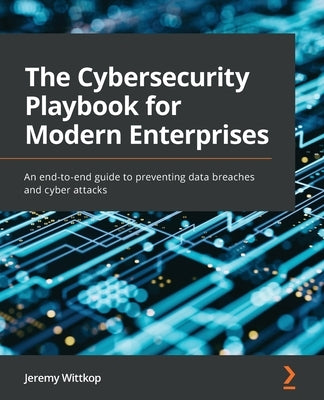 The Cybersecurity Playbook for Modern Enterprises: An end-to-end guide to preventing data breaches and cyber attacks Paperback Packt Publishing