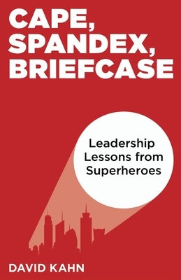Cape, Spandex, Briefcase: Leadership Lessons from Superheroes Paperback Starewell Publishing