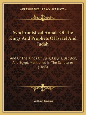Synchronistical Annals Of The Kings And Prophets Of Israel And Judah: And Of The Kings Of Syria, Assyria, Babylon, And Egypt, Mentioned In The Scriptu Paperback Kessinger Publishing
