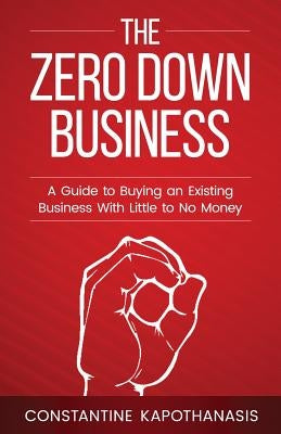 The Zero Down Business: How To Buy An Existing Business With Little or No Money Paperback Createspace Independent Publishing Platform