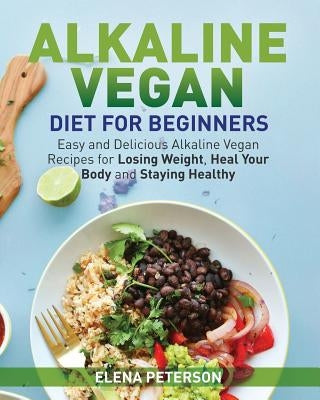 Alkaline Vegan Diet for Beginners: Easy and Delicious Alkaline Vegan Recipes for Losing Weight, Heal Your Body and Staying Healthy Paperback Createspace Independent Publishing Platform