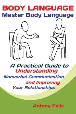 Body Language: Master Body Language; A Practical Guide to Understanding Nonverbal Communication and Improving Your Relationships Paperback Antony Mwau