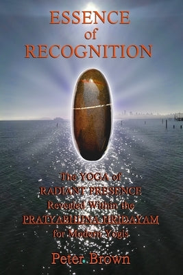 Essence of Recognition: The Yoga of Radiant Presence Revealed Within the PRATYABHIJNA HRIDAYAM for Modern Yogis Paperback Independently Published