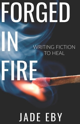 Forged in Fire: Writing Fiction to Heal Paperback Independently Published