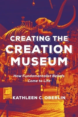 Creating the Creation Museum: How Fundamentalist Beliefs Come to Life Paperback New York University Press