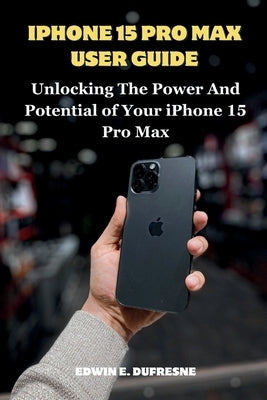 iphone 15 Pro Max User Guide: Unlocking the Power and Potential of Your iPhone 15 Pro Max Paperback Independently Published