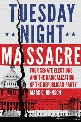 Tuesday Night Massacre: Four Senate Elections and the Radicalization of the Republican Party Paperback University of Oklahoma Press
