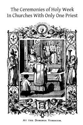 The Ceremonies of Holy Week: In Churches With Only One Priest Paperback Createspace Independent Publishing Platform