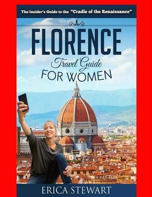Florence: The Complete Insider´s Guide for Women Traveling to Florence: Travel Italy Europe Guidebook .Europe Italy General Shor Paperback Createspace Independent Publishing Platform