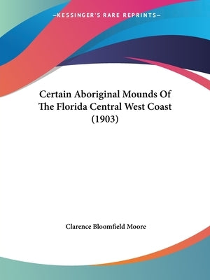 Certain Aboriginal Mounds Of The Florida Central West Coast (1903) Paperback Kessinger Publishing