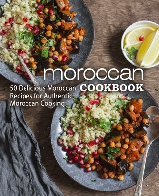 Moroccan Cookbook: 50 Delicious Moroccan Recipes for Authentic Moroccan Cooking (2nd Edition) Paperback Independently Published
