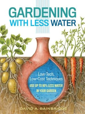 Gardening with Less Water: Low-Tech, Low-Cost Techniques; Use Up to 90% Less Water in Your Garden Paperback Storey Publishing