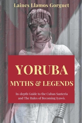 Yoruba. Myths and Legends In-depth Guide to the Cuban Santeria and The Rules of Becoming Iyawò. Paperback Laines Llamos Gorguet